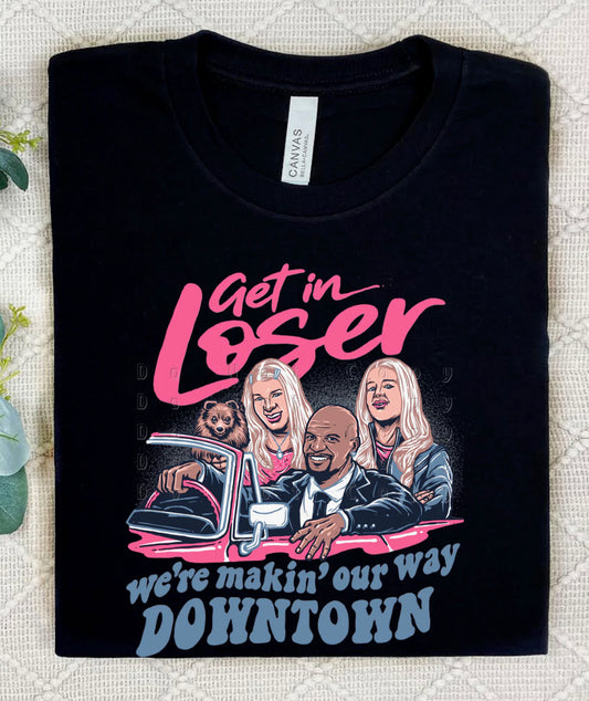 Get in Loser We Are Makin Our Way Downtown T-Shirt